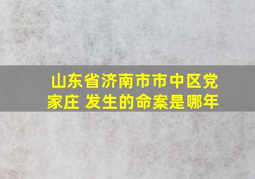 山东省济南市市中区党家庄 发生的命案是哪年